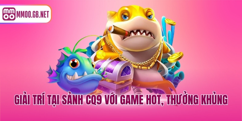 Giải trí tại sảnh CQ9 với game hot, thưởng khủng
