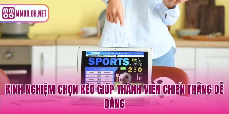 Kinh nghiệm chọn kèo giúp thành viên chiến thắng dễ dàng