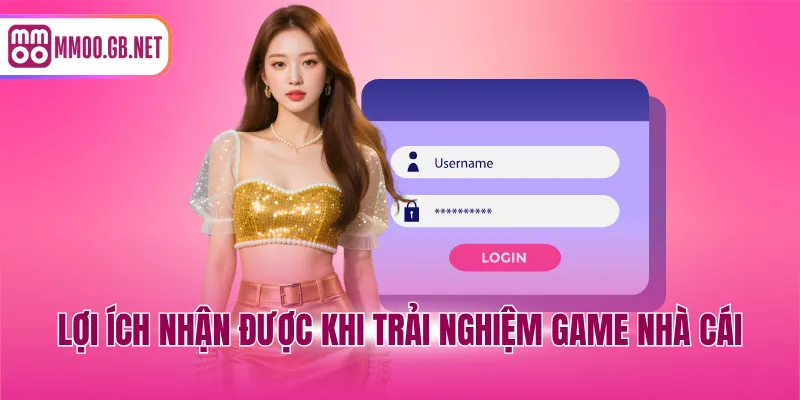 Lợi ích nhận được khi trải nghiệm game nhà cái