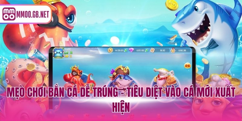 Mẹo chơi bắn cá dễ trúng - Tiêu diệt vào cá mới xuất hiện