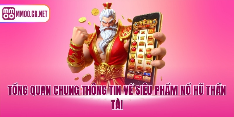 Tổng quan chung thông tin về siêu phẩm nổ hũ thần tài